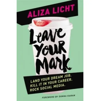 Leave Your Mark: Land Your Dream Job. Kill it in Your Career. Rock Social Media. – Aliza Licht (EN)
