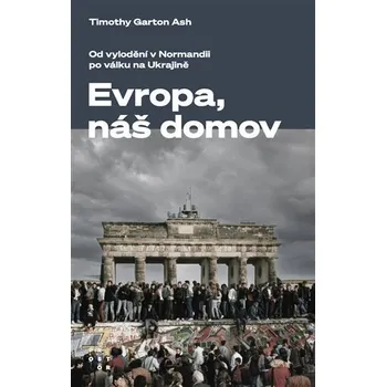 Evropa, náš domov: Od vylodění v Normandii po válku na Ukrajině - Timothy Garton Ash (2023) [E-kniha], kniha