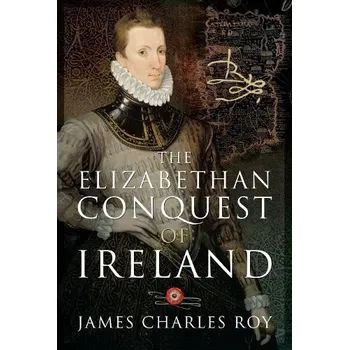 Elizabethan Conquest of Ireland - Roy, James Charles