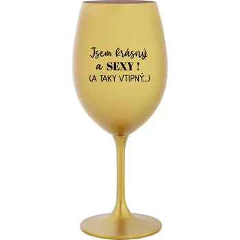 Sklenice JSEM KRÁSNÝ A SEXY! (A TAKY VTIPNÝ...) - zlatá sklenice na víno 350 ml