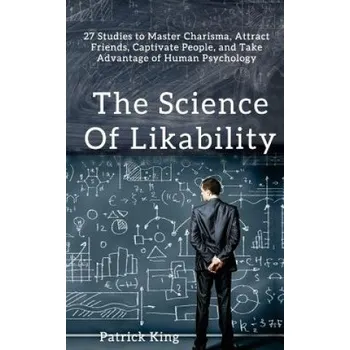 Cizí jazyk The Science of Likability: 27 Studies to Master Charisma, Attract Friends, Captivate People, and Take Advantage of Human Psychology – Patrick King (EN)