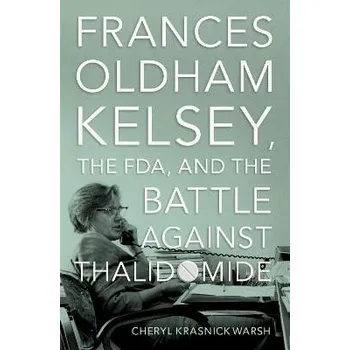 Učebnice Frances Oldham Kelsey, the FDA, and the Battle against Thalidomide - Warsh, Cheryl Krasnick (Professor of History, Professor of History, Vancouver Island University)