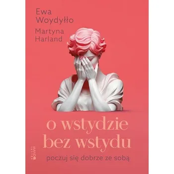 O wstydzie bez wstydu. Poczuj się dobrze ze sobą - Harland Martyna, Woydyłło Ewa