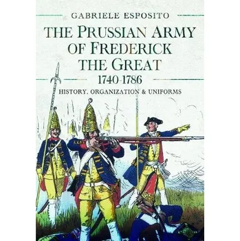 Prussian Army of Frederick the Great, 1740-1786 - Esposito, Gabriele