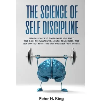 Cizojazyčná kniha The Science of Self-Discipline: Discover Ways to Finish What You Start and Gain the Willpower, Mental Toughness, and Self-Control to Distinguish Yours – Peter H. King (EN)
