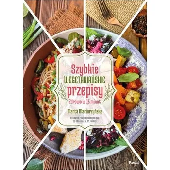 Szybkie wegetariańskie przepisy. Zdrowo w 15 minut - Marta Maciurzyńska