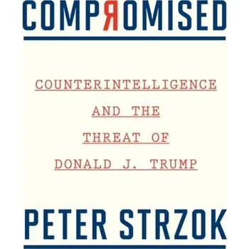 Compromised: Counterintelligence and the Threat of Donald J. Trump - Strzok, Peter