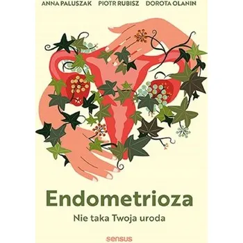 Endometrioza. Nie taka Twoja uroda - Anna Paluszak,Piotr Rubisz,Dorota Olanin