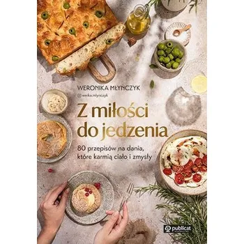 Z miłości do jedzenia. 80 przepisów na dania, które karmią ciało i zmysły - Weronika Młyńczyk