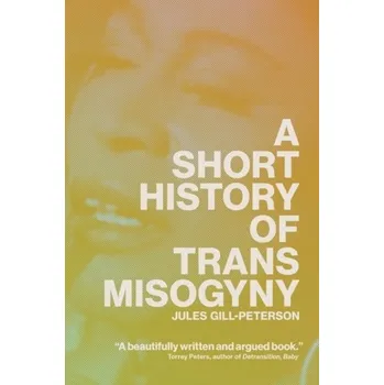 A Short History of Trans Misogyny - Gill-Peterson, Jules