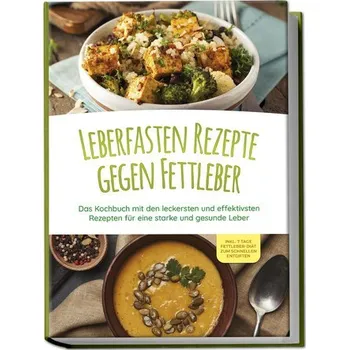 Leberfasten Rezepte gegen Fettleber: Das Kochbuch mit den leckersten und effektivsten Rezepten für eine starke und gesunde Leber - Reschofsky, Maria
