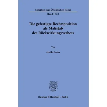 Die gefestigte Rechtsposition als Maßstab des Rückwirkungsverbots. - Sauter, Annika
