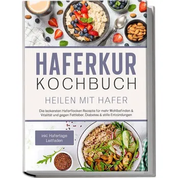 Haferkur Kochbuch - Heilen mit Hafer: Die leckersten Haferflocken Rezepte für mehr Wohlbefinden & Vitalität und gegen Fettleber, - Korporal, Sebastian