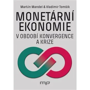 Učebnice Monetární ekonomie v období krize a konvergence - Martin Mandel, Vladimír Tomšík