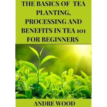 Cizojazyčná kniha Basics Of Tea Planting, Processing And Benefit In Tea 101 For Beginners – Andre Wood (EN)