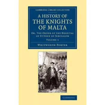 History of the Knights of Malta: Volume 1: Or, The Order of the Hospital of St John of Jerusalem – Whitworth Porter (EN)