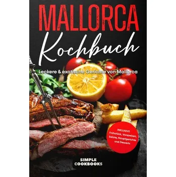 Mallorca Kochbuch: Leckere & exotische Gerichte von Mallorca - Inklusive Frühstück, Vorspeisen, Salate, Hauptgerichte und Desser - Cookbooks, Simple