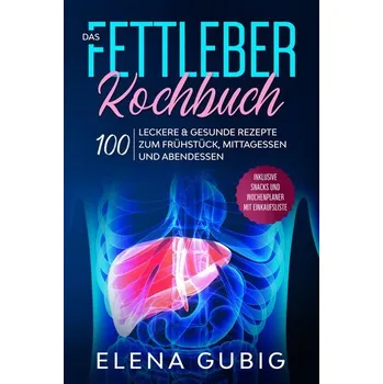 Das Fettleber Kochbuch: 100 leckere & gesunde Rezepte zum Frühstück, Mittagessen und Abendessen - Inklusive Snacks und Wochenpla - Gubig, Elena