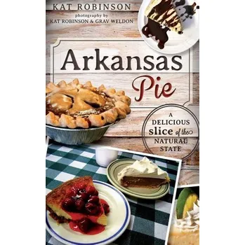 Arkansas Pie: A Delicious Slice of the Natural State - Robinson, Kat