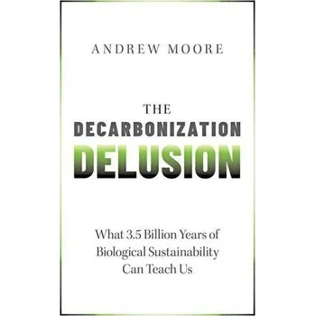 The Decarbonization Delusion - Moore, Andrew