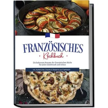 Französisches Kochbuch: Die leckersten Rezepte der französischen Küche für jeden Geschmack und Anlass | inkl. Aufstrichen, Snack - Thomas, Louise