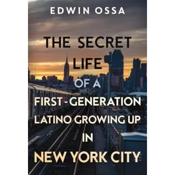 Literární biografie The Secret Life of a First-Generation Latino Growing Up in New York City - Ossa, Edwin