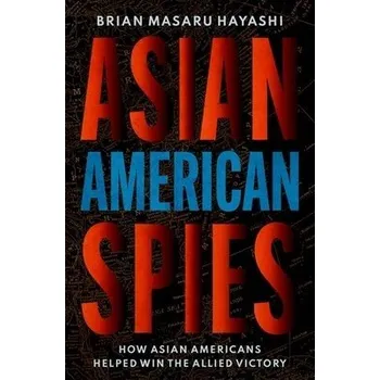 Asian American Spies - Hayashi, Brian Masaru (Professor of History, Professor of History, Kent State University)