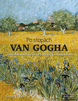 Umění Po stopách Van Gogha: Zachycení malířova života v obrazech a fotografiích - Gloria Fossi (2021, pevná)