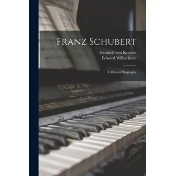 Populárně naučná literatura pro dospělé Franz Schubert: a Musical Biography – Heinrich Von 1812-1869 Kreissle,Edward 1834-1914 Wilberforce (EN)