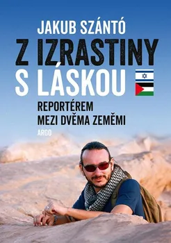 Cestování Z Izrastiny s láskou: Reportérem mezi dvěma zeměmi - Jakub Szántó (2020, brožovaná)