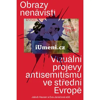 Obrazy nenávisti: Vizuální projevy antisemitismu ve střední Evropě - Jakub Hauser (2020, brožovaná)
