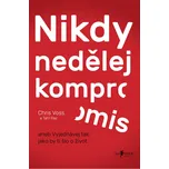 Nikdy nedělej kompromis: aneb Vyjednávej tak, jako by ti šlo o život - Chris Voss (2016) [E-kniha]