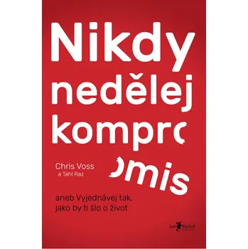 Kniha Nikdy nedělej kompromis: aneb Vyjednávej tak, jako by ti šlo o život - Chris Voss (2016) [E-kniha]