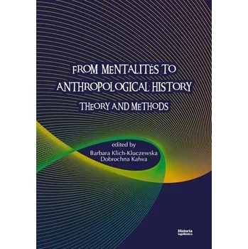 From Mentalites to Anthropological History - red. Dobrochna Kałwa, Barbara Klich-Kluczewska