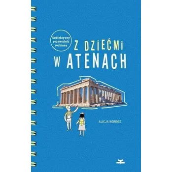 Cestování Z dziećmi w Atenach. Subiektywny przewodnik rodz. - Alicja Kordos