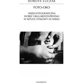 Foto-oko. Wizja fotograficzna wobec... - Leon Weliczek