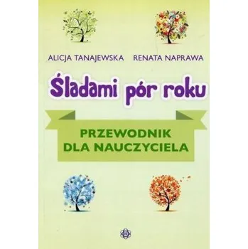 Śladami pór roku. Przewodnik dla nauczyciela - Alicja Tanajewska, Renata Naprawa