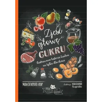 Zjeść głowę cukru. Ilustrowana historia kuchni... - Małgorzata Kur