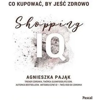 Co kupować, by jeść zdrowo. Shopping IQ - AGNIESZKA PAJĄK