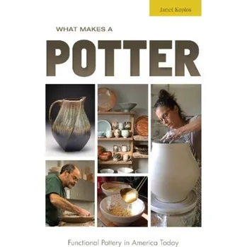 What Makes a Potter: Functional Pottery in America Today - Koplos, Janet