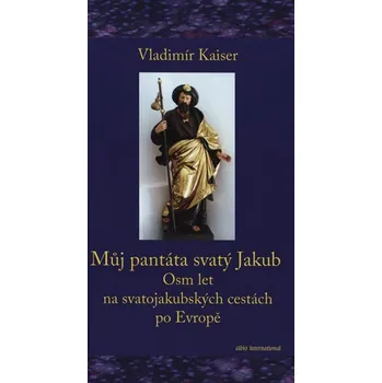 Literární cestopis Můj pantáta svatý Jakub: Osm let na svatojakubských cestách po Evropě - Vladimír Kaiser (2020, pevná)