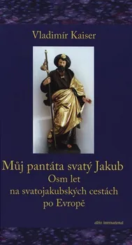 Literární cestopis Můj pantáta svatý Jakub: Osm let na svatojakubských cestách po Evropě - Vladimír Kaiser (2020, pevná)