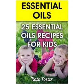 Essential Oils: 25 Essential Oils Recipes for Kids – Kate Foster (EN)