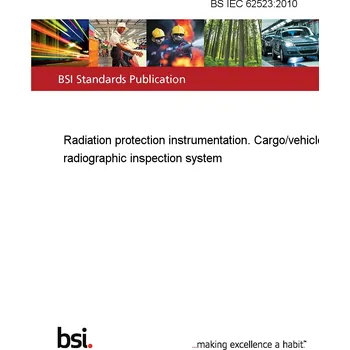 BS IEC 62523:2010 Radiation protection instrumentation. Cargo/vehicle radiographic inspection system Anglicky Tisk