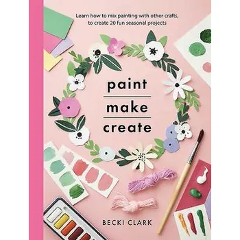 Paint, Make and Create - Clark, Becki