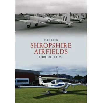 Shropshire Airfields Through Time - Brew, Alec
