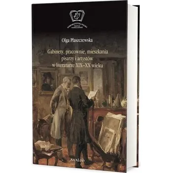 Gabinety, pracownie, mieszkania pisarzy i artystów w literaturze XIX i XX wieku - Płaszczewska Olga