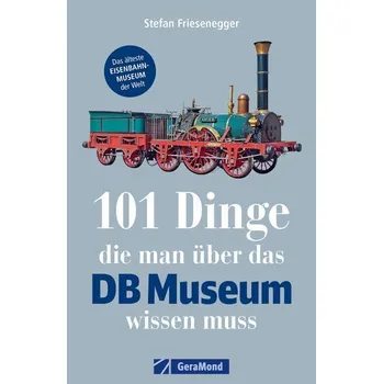 101 Dinge, die man über das DB Museum wissen muss - Friesenegger, Stefan