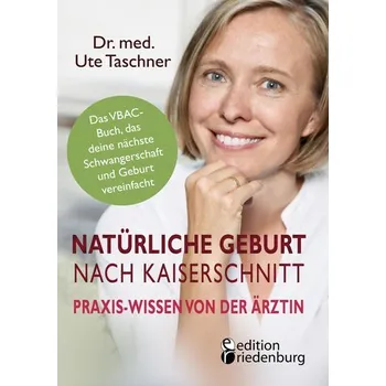 Natürliche Geburt nach Kaiserschnitt: Praxis-Wissen von der Ärztin - Das VBAC-Buch, das deine nächste Schwangerschaft und Geburt - Taschner, Ute