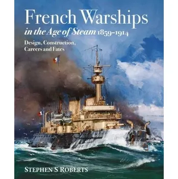 French Warships in the Age of Steam 1859-1914 - Roberts, Leonard; Wildman, Stephen